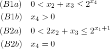  \begin{align*} (B1a) &\quad 0 < x_2 + x_3 \le 2^{x_4} \\ (B1b) &\quad x_4 > 0 \\ (B2a) &\quad 0 < 2x_2 + x_3 \le 2^{x_1+1} \\ (B2b) &\quad x_4 = 0 \end{align*} 