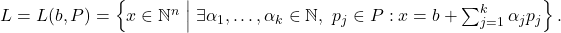  L = L(b, P) = \left\{ x \in \mathbb{N}^n \;\middle|\; \exists \alpha_1, \dots, \alpha_k \in \mathbb{N},\ p_j \in P : x = b + \sum_{j=1}^k \alpha_j p_j \right\}. 