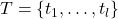 T = \{t_1, \dots, t_l\}